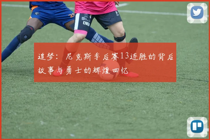 追梦：尼克斯季后赛13连胜的背后故事与勇士的辉煌回忆