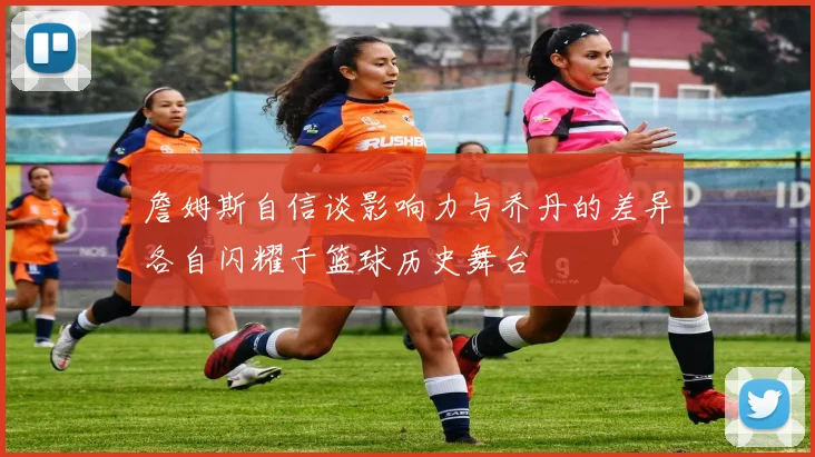 詹姆斯自信谈影响力与乔丹的差异各自闪耀于篮球历史舞台