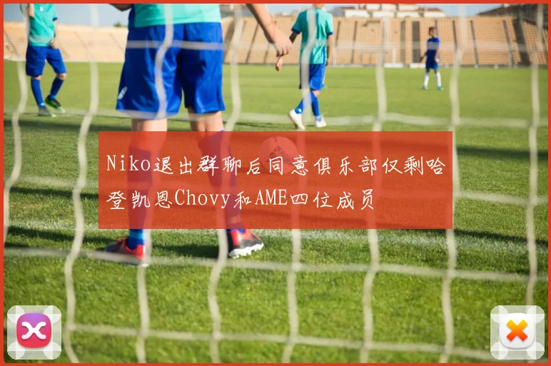 Niko退出群聊后同意俱乐部仅剩哈登凯恩Chovy和AME四位成员