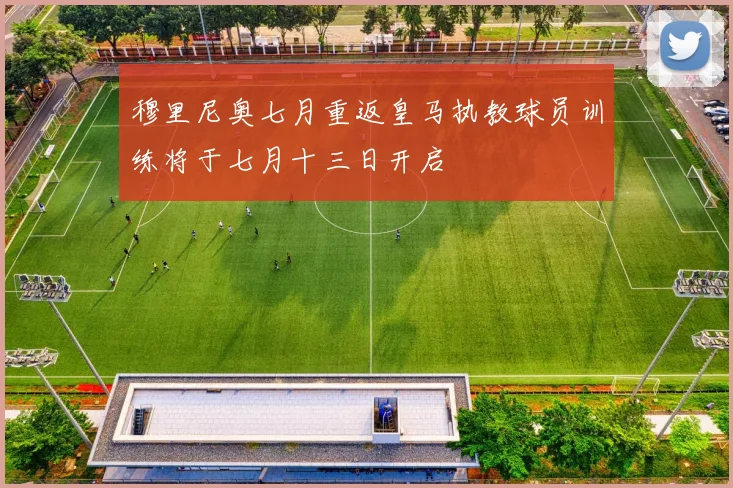 穆里尼奥七月重返皇马执教球员训练将于七月十三日开启